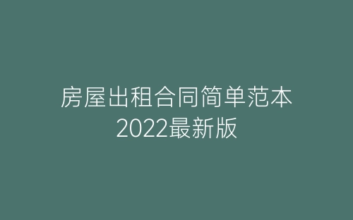 房屋出租合同简单范本2022最新版-春林公文网