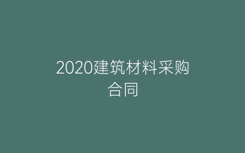 2020建筑材料采购合同-春林公文网