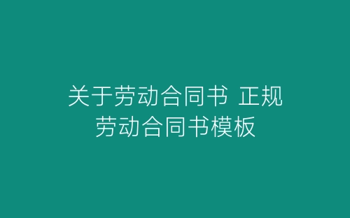 关于劳动合同书 正规劳动合同书模板-春林公文网