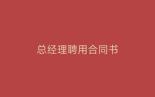 总经理聘用合同书-春林公文网