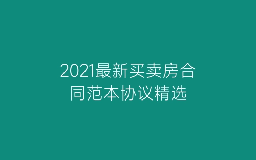 2021最新买卖房合同范本协议精选-春林公文网