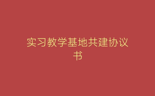 实习教学基地共建协议书-春林公文网