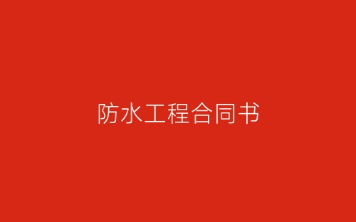 防水工程合同书-春林公文网
