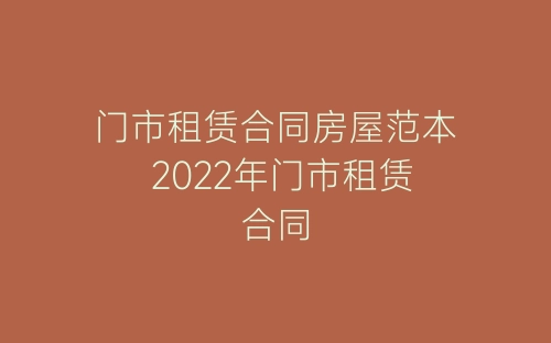 门市租赁合同房屋范本 2022年门市租赁合同-春林公文网