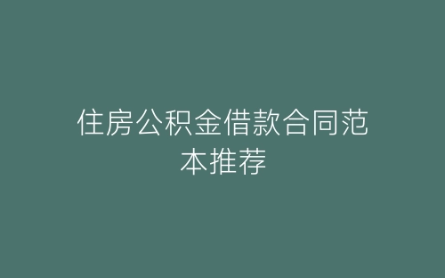 住房公积金借款合同范本推荐-春林公文网