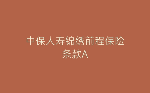 中保人寿锦绣前程保险条款A-春林公文网