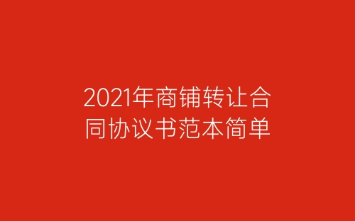 2021年商铺转让合同协议书范本简单-春林公文网
