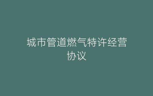 城市管道燃气特许经营协议-春林公文网