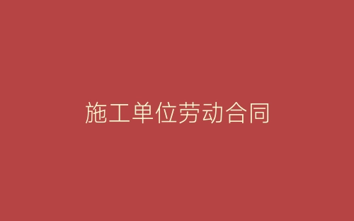 施工单位劳动合同-春林公文网
