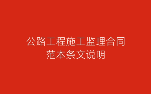 公路工程施工监理合同范本条文说明-春林公文网