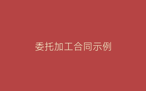 委托加工合同示例-春林公文网