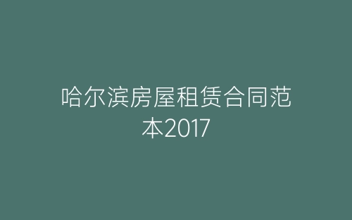 哈尔滨房屋租赁合同范本2017-春林公文网