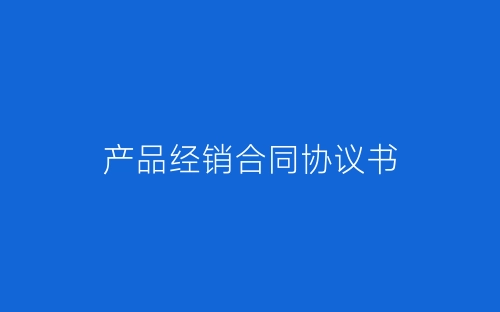 产品经销合同协议书-春林公文网