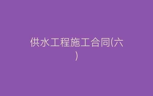 供水工程施工合同(六)-春林公文网