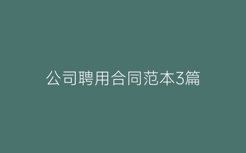 公司聘用合同范本3篇-春林公文网
