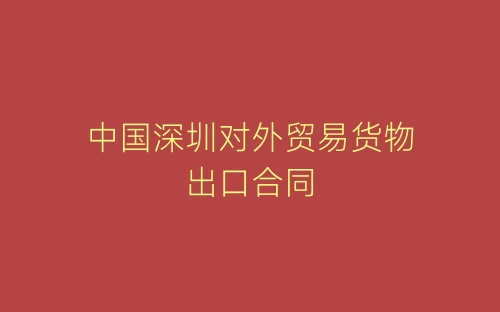 中国深圳对外贸易货物出口合同-春林公文网