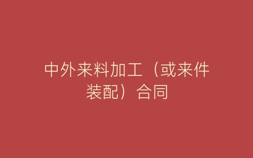 中外来料加工(或来件装配)合同-春林公文网