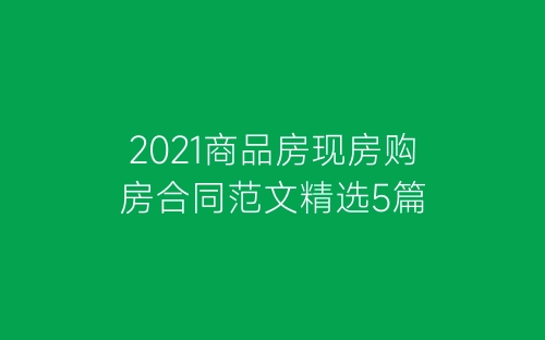 2021商品房现房购房合同范文精选5篇-春林公文网