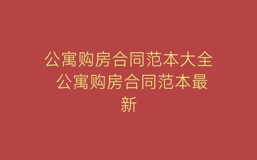 公寓购房合同范本大全 公寓购房合同范本最新-春林公文网
