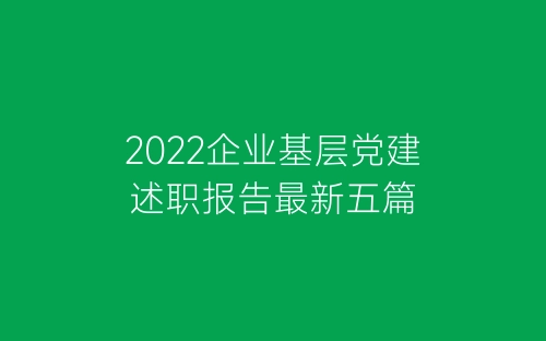 2022企业基层党建述职报告最新五篇-春林公文网