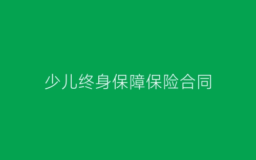 少儿终身保障保险合同-春林公文网