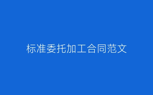 标准委托加工合同范文-春林公文网
