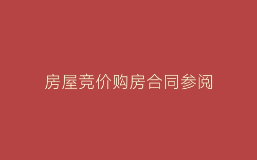 房屋竞价购房合同参阅-春林公文网