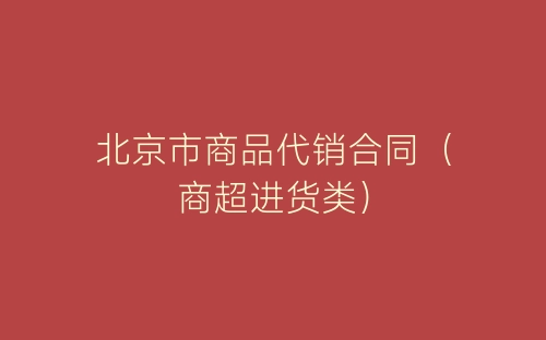 北京市商品代销合同(商超进货类)-春林公文网