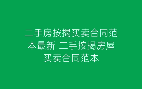 二手房按揭买卖合同范本最新 二手按揭房屋买卖合同范本-春林公文网