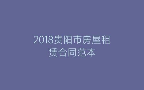 2018贵阳市房屋租赁合同范本-春林公文网