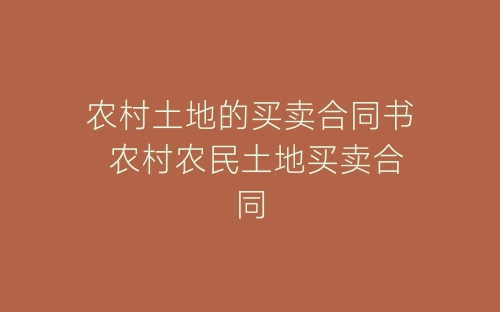 农村土地的买卖合同书 农村农民土地买卖合同-春林公文网