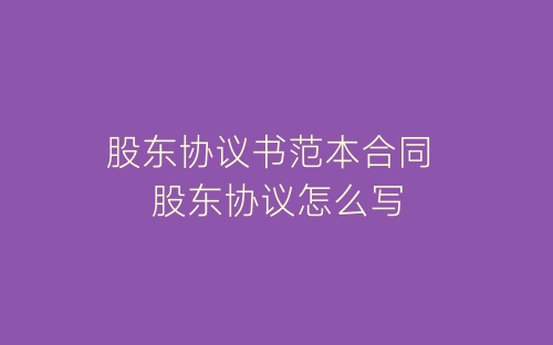 股东协议书范本合同 股东协议怎么写-春林公文网