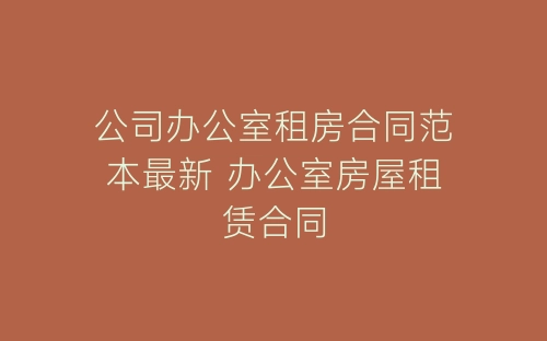 公司办公室租房合同范本最新 办公室房屋租赁合同-春林公文网