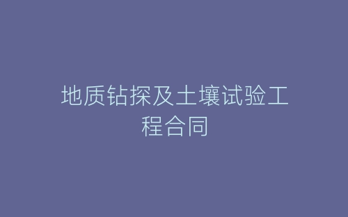 地质钻探及土壤试验工程合同-春林公文网