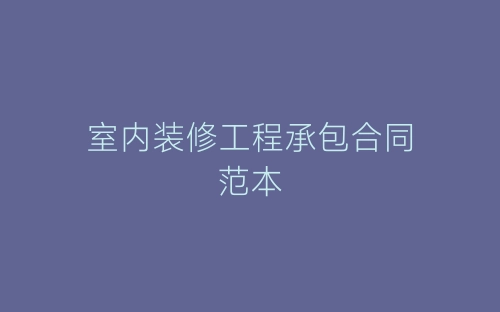 室内装修工程承包合同范本-春林公文网