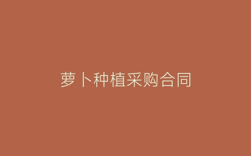 萝卜种植采购合同-春林公文网