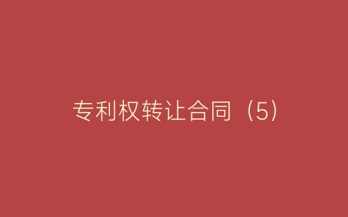 专利权转让合同(5)-春林公文网