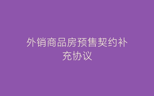 外销商品房预售契约补充协议-春林公文网