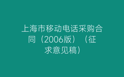 上海市移动电话采购合同(2006版)(征求意见稿)-春林公文网