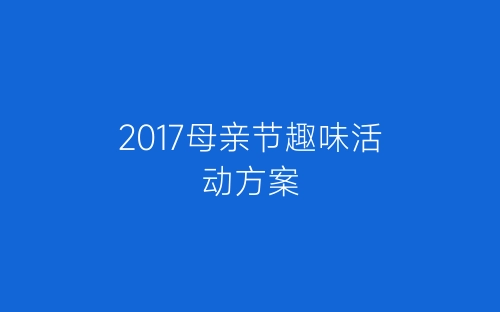 2017母亲节趣味活动方案-春林公文网