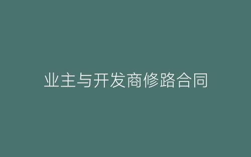 业主与开发商修路合同-春林公文网