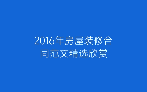 2016年房屋装修合同范文精选欣赏-春林公文网