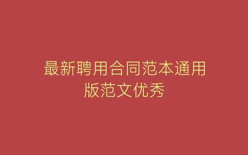 最新聘用合同范本通用版范文优秀-春林公文网