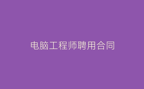 电脑工程师聘用合同-春林公文网