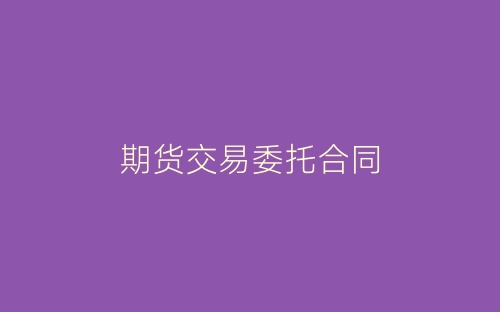 期货交易委托合同-春林公文网