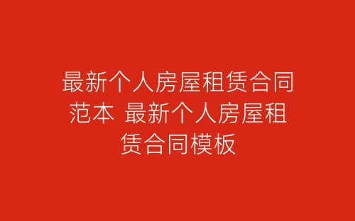 最新个人房屋租赁合同范本 最新个人房屋租赁合同模板-春林公文网