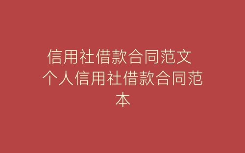 信用社借款合同范文 个人信用社借款合同范本-春林公文网