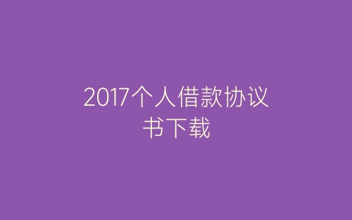 2017个人借款协议书下载-春林公文网