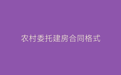 农村委托建房合同格式-春林公文网