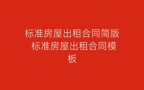 标准房屋出租合同简版 标准房屋出租合同模板-春林公文网
